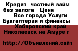 Кредит, частный займ без залога › Цена ­ 3 000 000 - Все города Услуги » Бухгалтерия и финансы   . Хабаровский край,Николаевск-на-Амуре г.